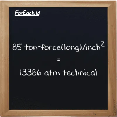 85 ton-force(long)/inch<sup>2</sup> is equivalent to 13386 atm technical (85 LT f/in<sup>2</sup> is equivalent to 13386 at)